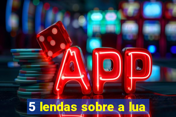 5 lendas sobre a lua